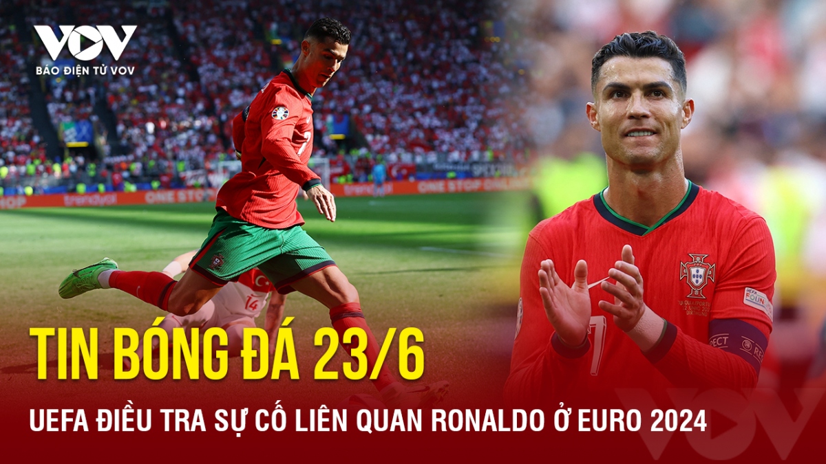 Tin bóng đá 23/6: UEFA điều tra sự cố liên quan Ronaldo ở EURO 2024